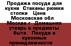 Продажа посуда для кухни. Стаканы,рюмки,стопки › Цена ­ 20 - Московская обл., Москва г. Домашняя утварь и предметы быта » Посуда и кухонные принадлежности   . Московская обл.